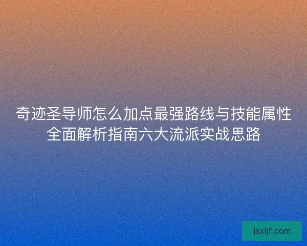 奇迹圣导师怎么加点最强路线与技能属性全面解析指南六大流派实战思路