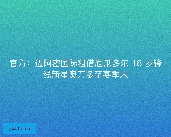 官方：迈阿密国际租借厄瓜多尔 18 岁锋线新星奥万多至赛季末