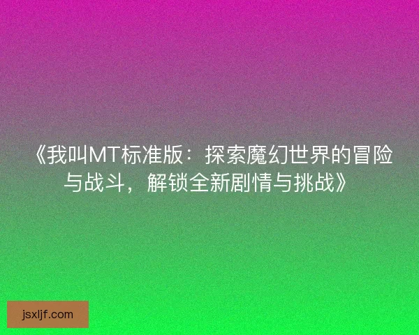 《我叫MT标准版：探索魔幻世界的冒险与战斗，解锁全新剧情与挑战》