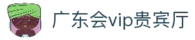 广东会vip贵宾厅(集团)官方网站